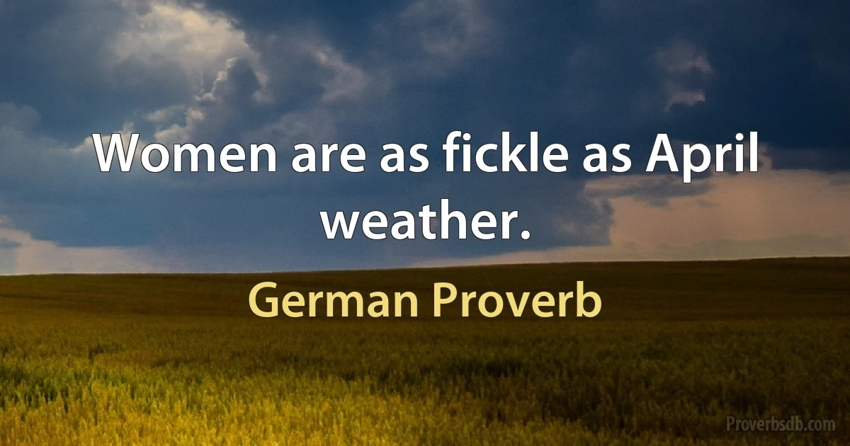 Women are as fickle as April weather. (German Proverb)