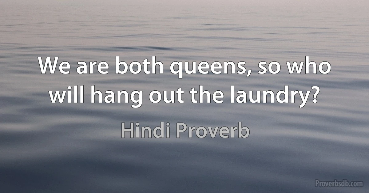 We are both queens, so who will hang out the laundry? (Hindi Proverb)