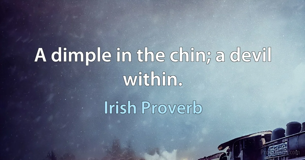 A dimple in the chin; a devil within. (Irish Proverb)