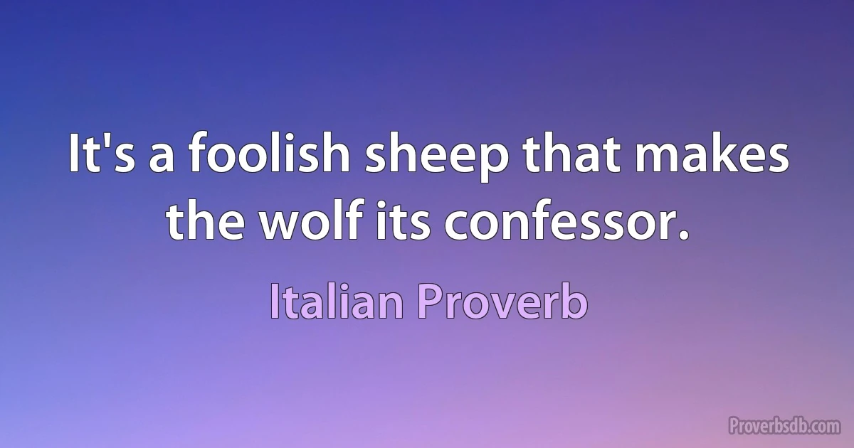 It's a foolish sheep that makes the wolf its confessor. (Italian Proverb)