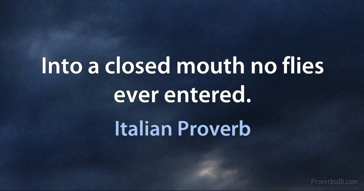 Into a closed mouth no flies ever entered. (Italian Proverb)