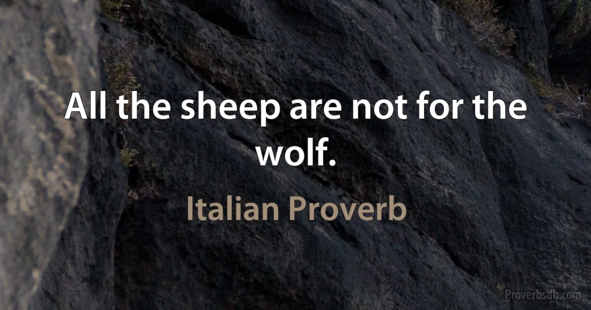 All the sheep are not for the wolf. (Italian Proverb)