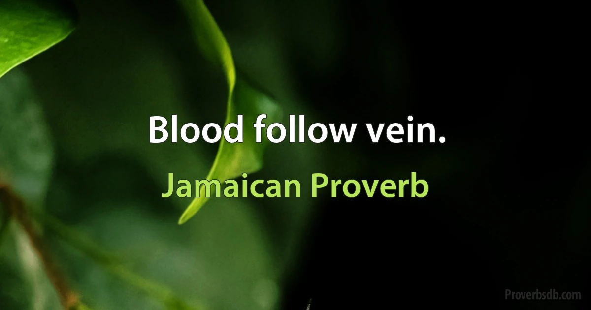 Blood follow vein. (Jamaican Proverb)