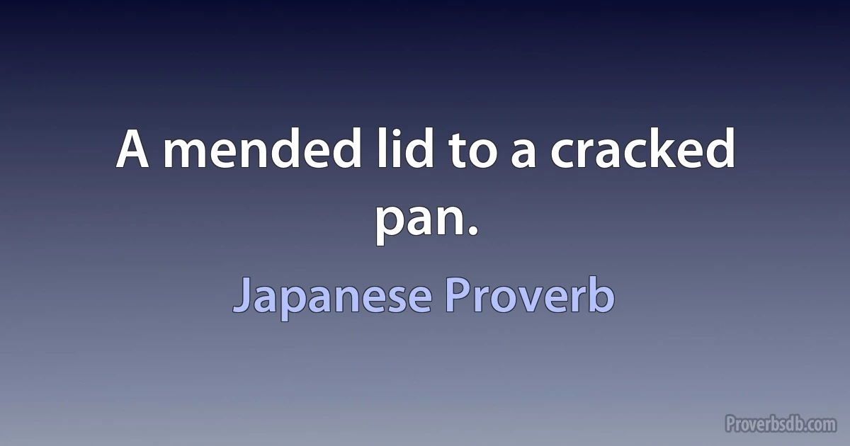 A mended lid to a cracked pan. (Japanese Proverb)