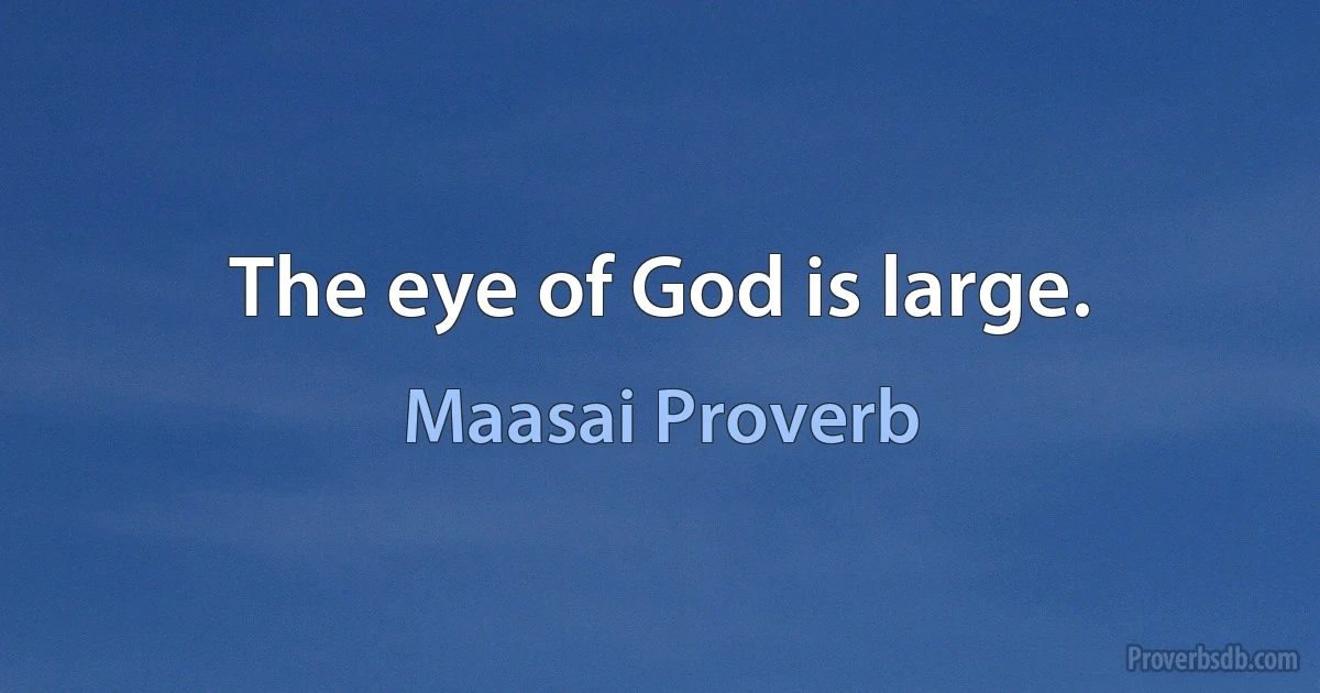 The eye of God is large. (Maasai Proverb)