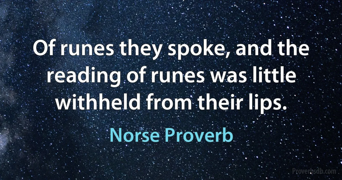 Of runes they spoke, and the reading of runes was little withheld from their lips. (Norse Proverb)