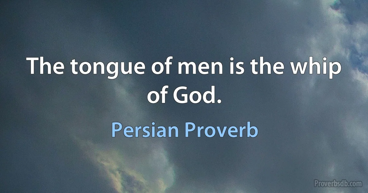 The tongue of men is the whip of God. (Persian Proverb)