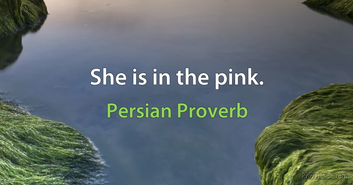 She is in the pink. (Persian Proverb)