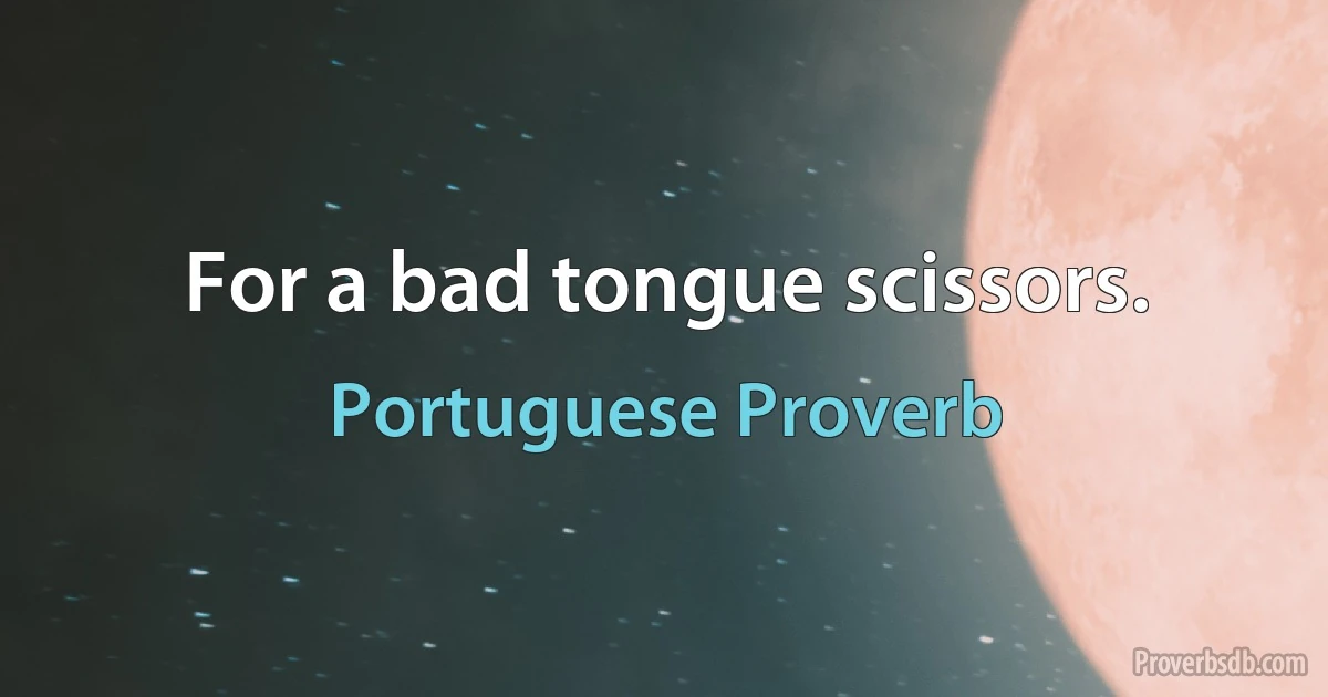 For a bad tongue scissors. (Portuguese Proverb)