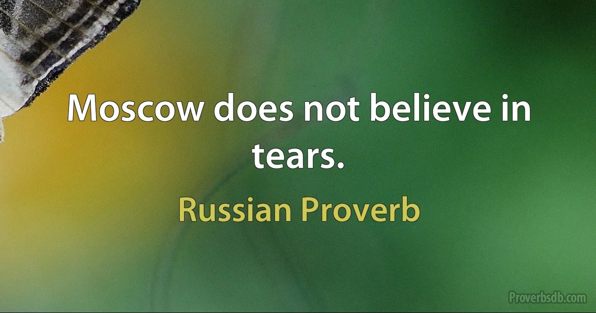 Moscow does not believe in tears. (Russian Proverb)