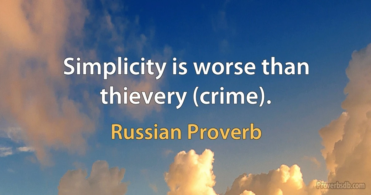 Simplicity is worse than thievery (crime). (Russian Proverb)