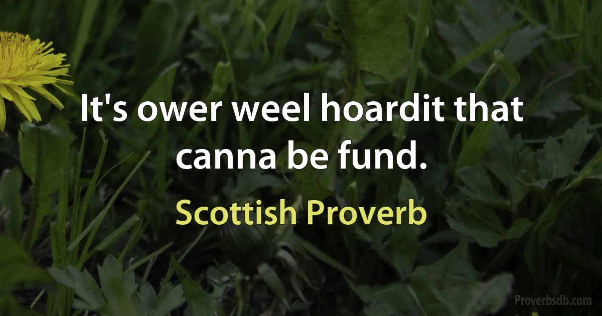 It's ower weel hoardit that canna be fund. (Scottish Proverb)