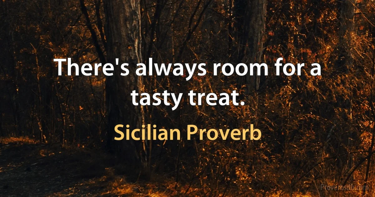 There's always room for a tasty treat. (Sicilian Proverb)