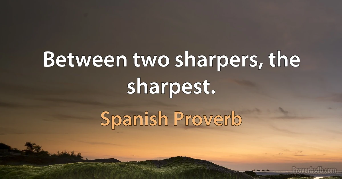 Between two sharpers, the sharpest. (Spanish Proverb)