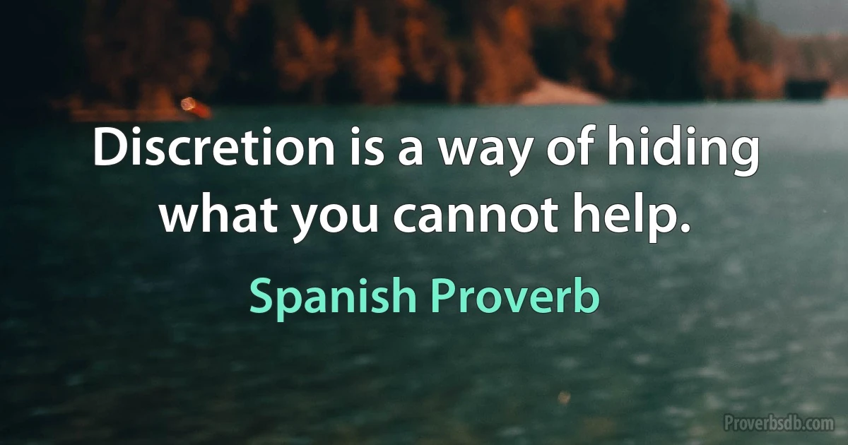 Discretion is a way of hiding what you cannot help. (Spanish Proverb)