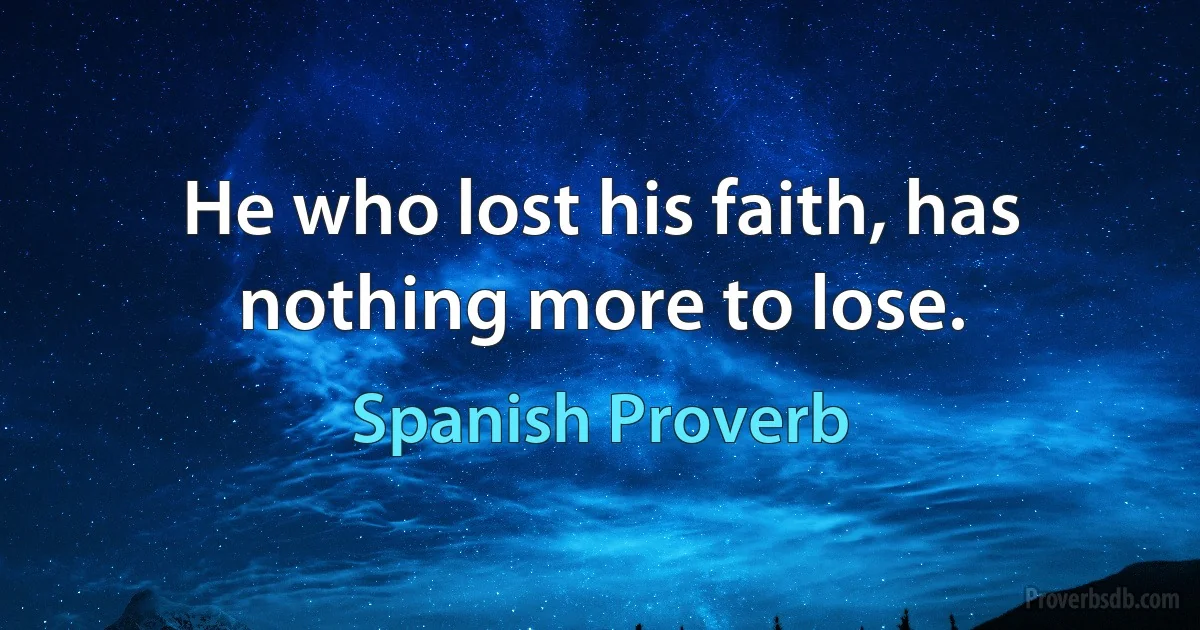 He who lost his faith, has nothing more to lose. (Spanish Proverb)