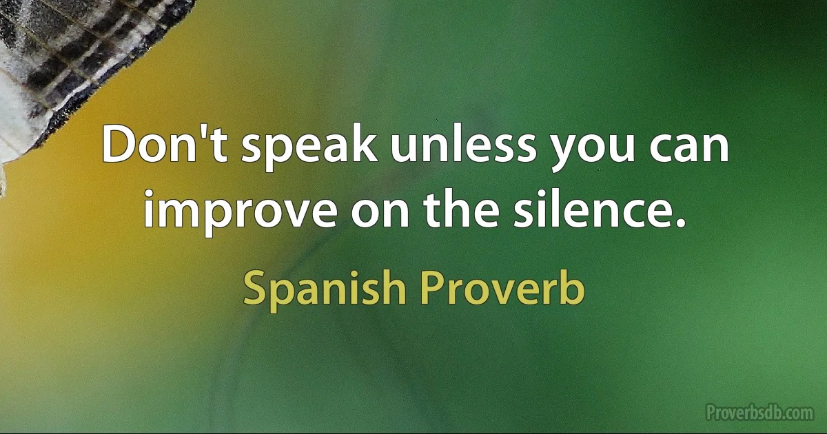 Don't speak unless you can improve on the silence. (Spanish Proverb)