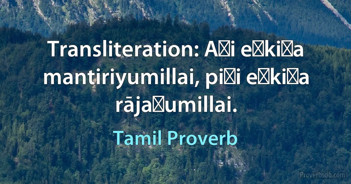 Transliteration: Aṭi eṉkiṟa mantiriyumillai, piṭi eṉkiṟa rājaṉumillai. (Tamil Proverb)