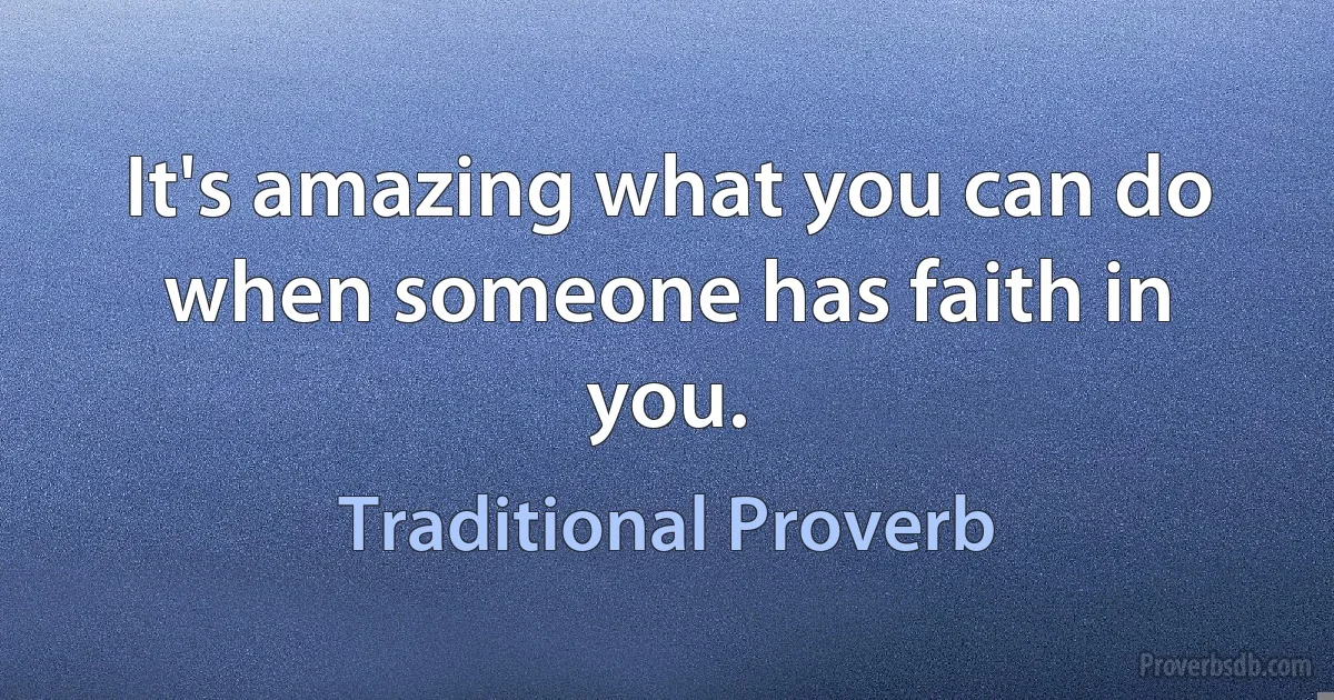 It's amazing what you can do when someone has faith in you. (Traditional Proverb)