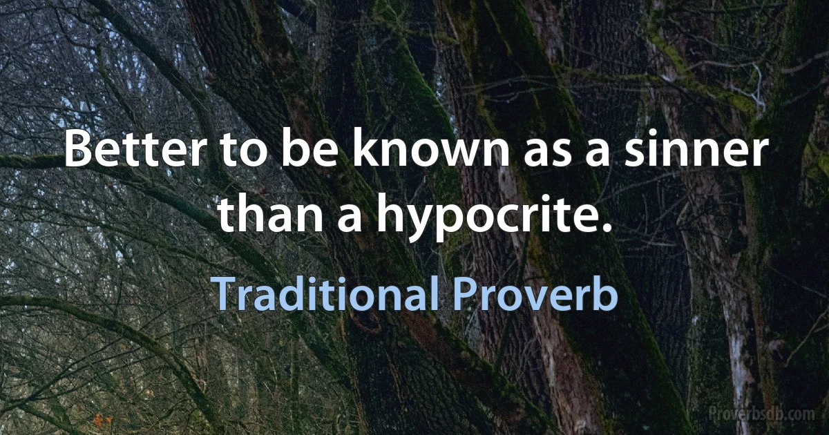 Better to be known as a sinner than a hypocrite. (Traditional Proverb)