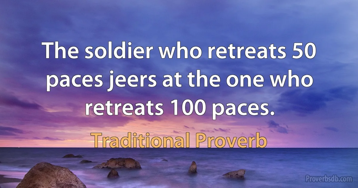 The soldier who retreats 50 paces jeers at the one who retreats 100 paces. (Traditional Proverb)