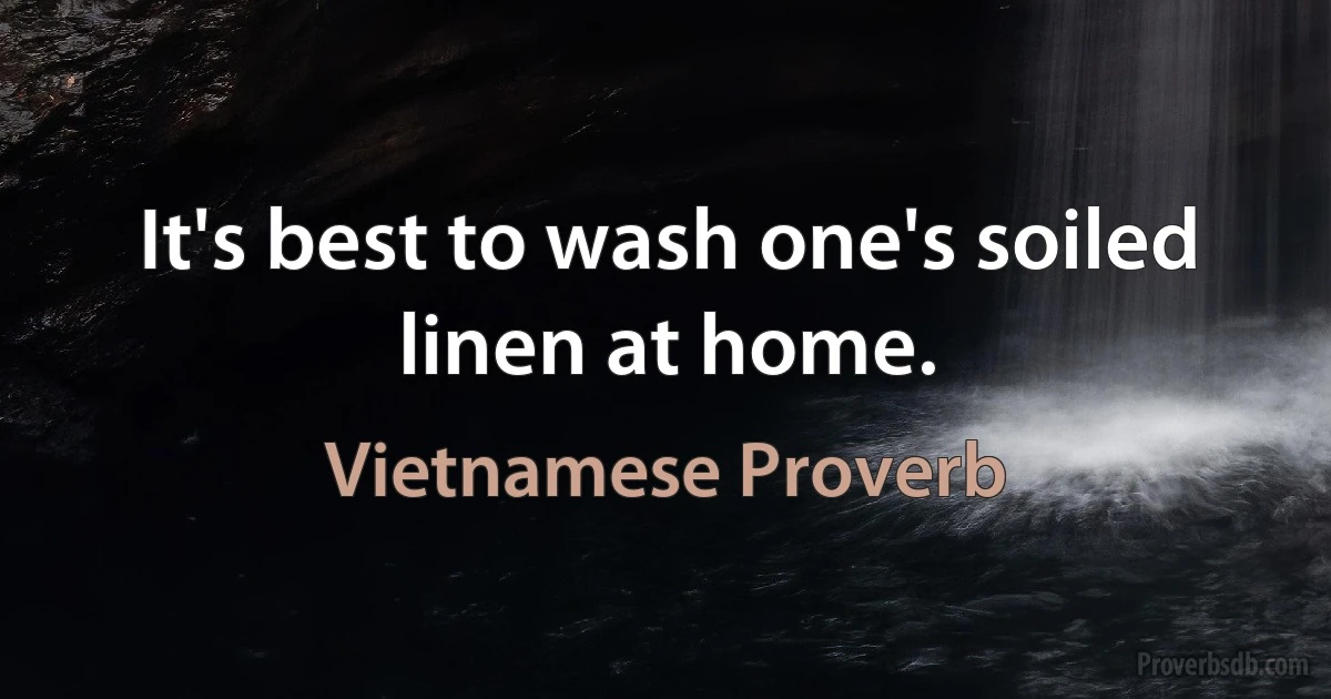 It's best to wash one's soiled linen at home. (Vietnamese Proverb)